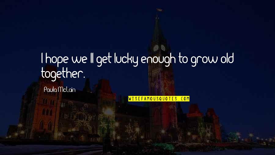 Old Enough To Quotes By Paula McLain: I hope we'll get lucky enough to grow