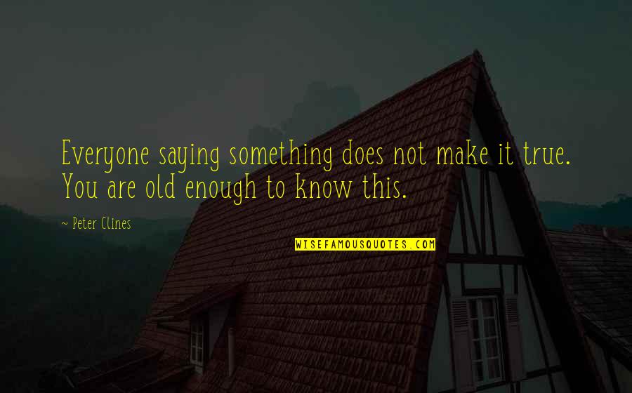Old Enough To Quotes By Peter Clines: Everyone saying something does not make it true.