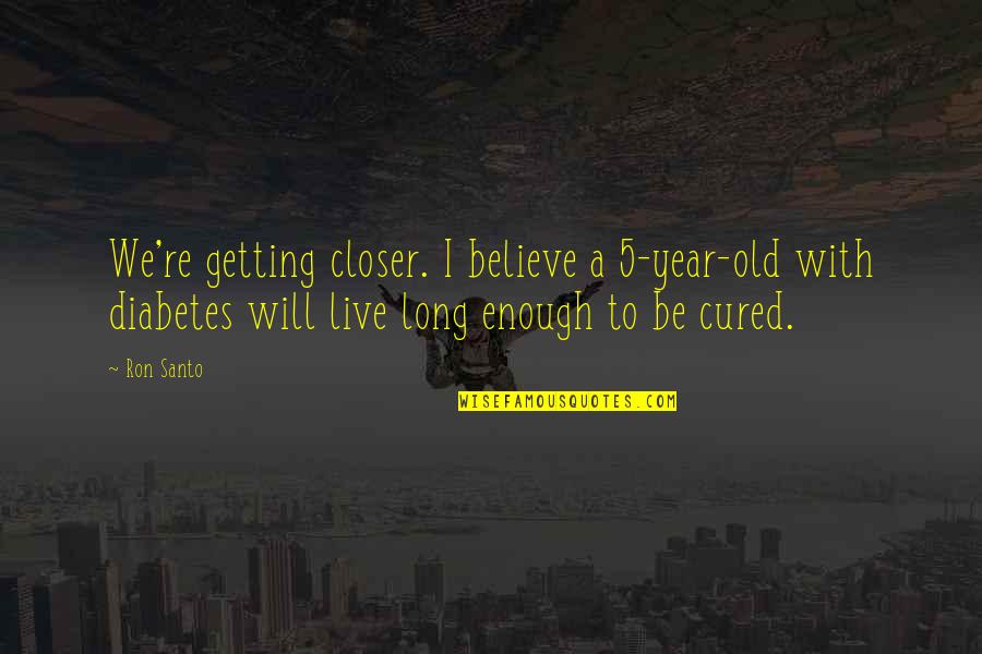 Old Enough To Quotes By Ron Santo: We're getting closer. I believe a 5-year-old with