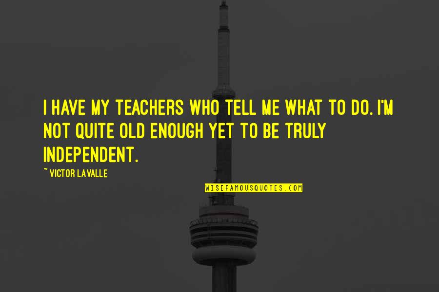 Old Enough To Quotes By Victor LaValle: I have my teachers who tell me what