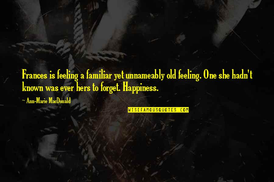 Old Familiar Feeling Quotes By Ann-Marie MacDonald: Frances is feeling a familiar yet unnameably old Old Familiar Feeling Quotes By Ann-Marie MacDonald: Frances is feeling a familiar yet unnameably old