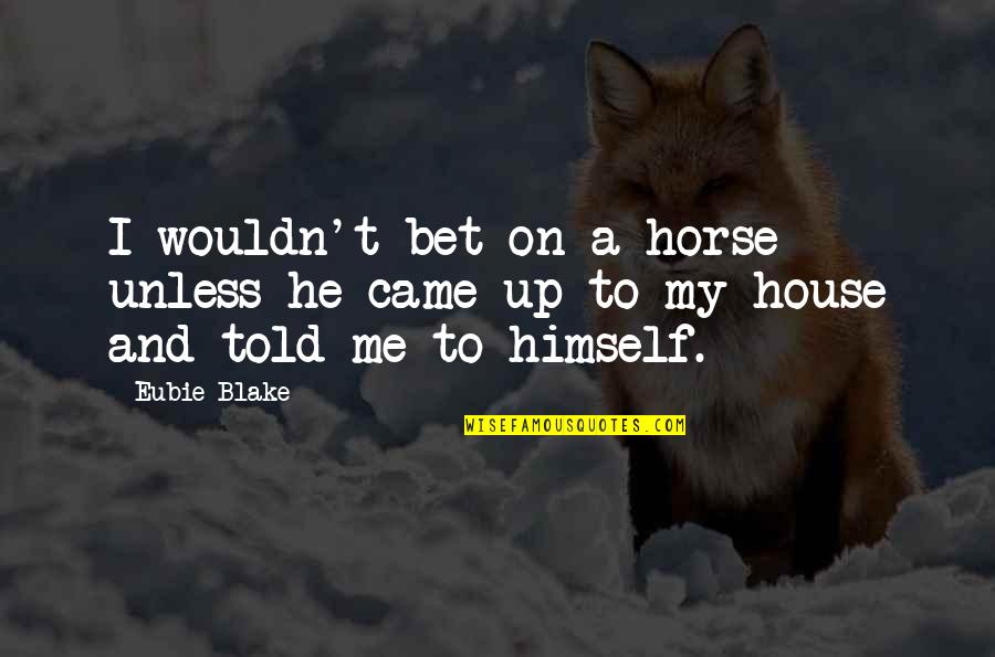 Old Familiar Feeling Quotes By Eubie Blake: I wouldn't bet on a horse unless he