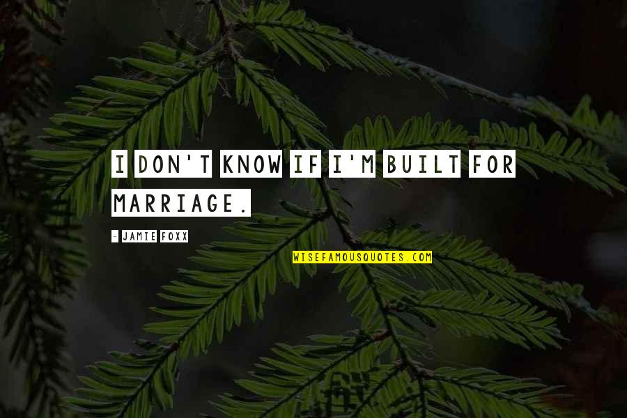 Old Familiar Feeling Quotes By Jamie Foxx: I don't know if I'm built for marriage. Old Familiar Feeling Quotes By Jamie Foxx: I don't know if I'm built for marriage.