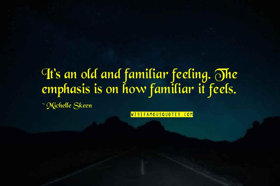 Old Familiar Feeling Quotes By Michelle Skeen: It's an old and familiar feeling. The emphasis