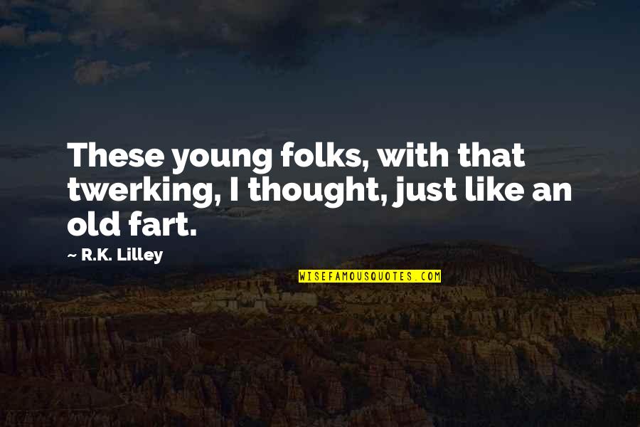 Old Fart Quotes By R.K. Lilley: These young folks, with that twerking, I thought,