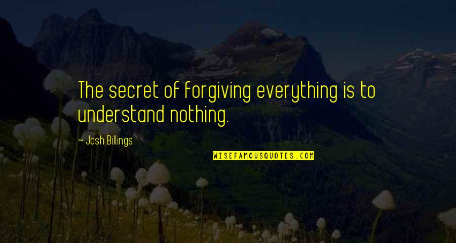 Old Farts Quotes By Josh Billings: The secret of forgiving everything is to understand