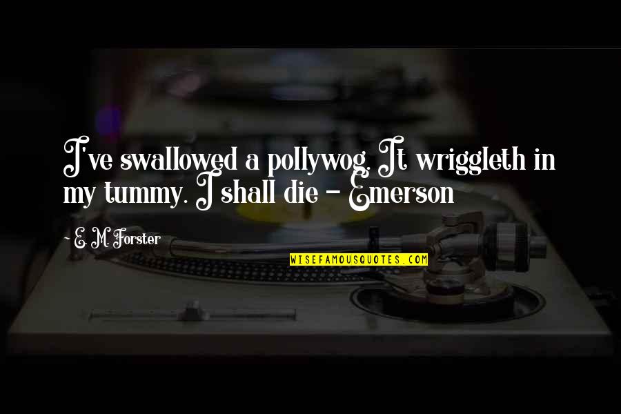 Old Fashioned English Quotes By E. M. Forster: I've swallowed a pollywog. It wriggleth in my