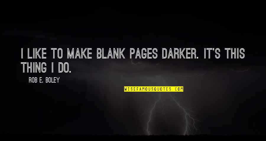 Old Fashioned Girl Quotes By Rob E. Boley: I like to make blank pages darker. It's