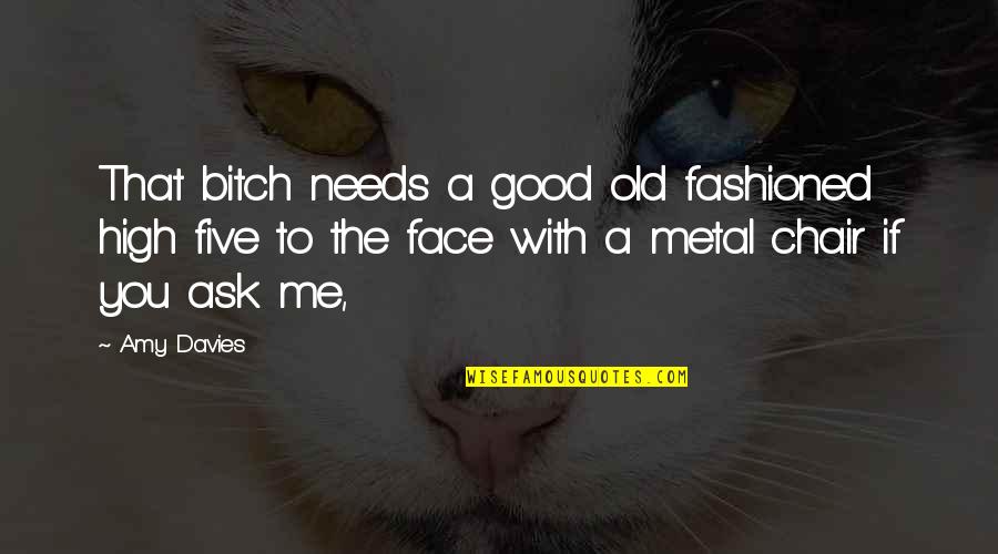 Old Fashioned Quotes By Amy Davies: That bitch needs a good old fashioned high Old Fashioned Quotes By Amy Davies: That bitch needs a good old fashioned high