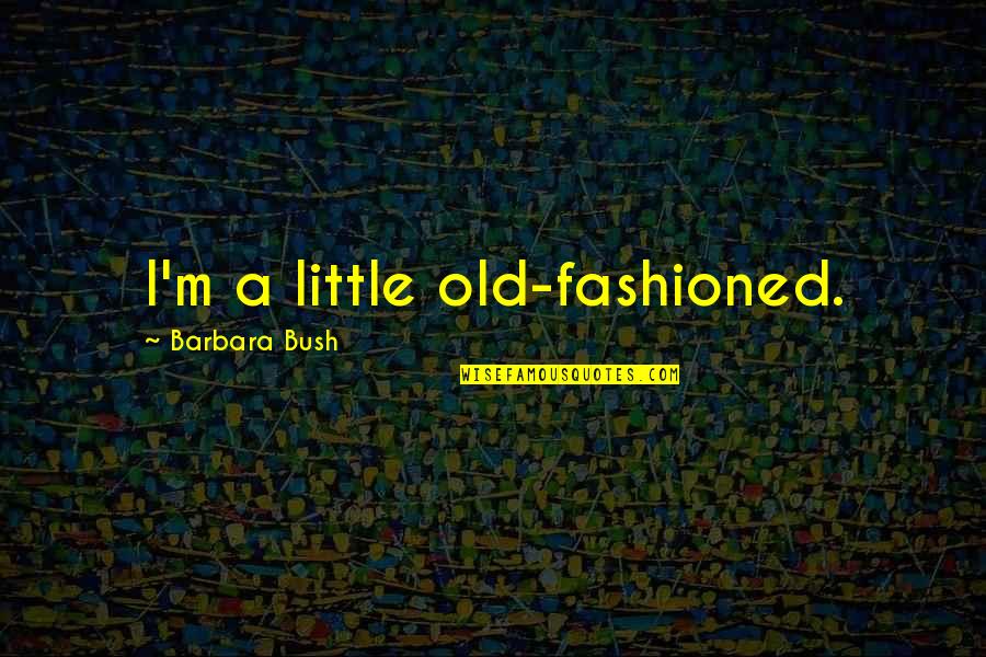 Old Fashioned Quotes By Barbara Bush: I'm a little old-fashioned. Old Fashioned Quotes By Barbara Bush: I'm a little old-fashioned.