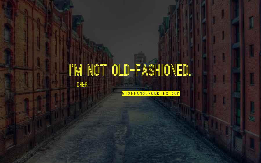 Old Fashioned Quotes By Cher: I'm not old-fashioned.