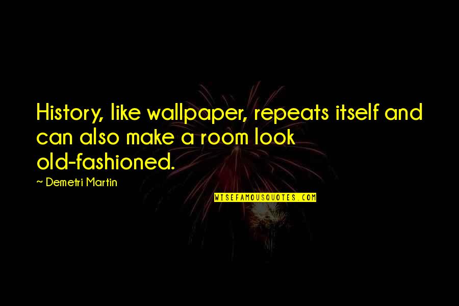Old Fashioned Quotes By Demetri Martin: History, like wallpaper, repeats itself and can also Old Fashioned Quotes By Demetri Martin: History, like wallpaper, repeats itself and can also