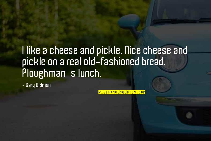Old Fashioned Quotes By Gary Oldman: I like a cheese and pickle. Nice cheese Old Fashioned Quotes By Gary Oldman: I like a cheese and pickle. Nice cheese