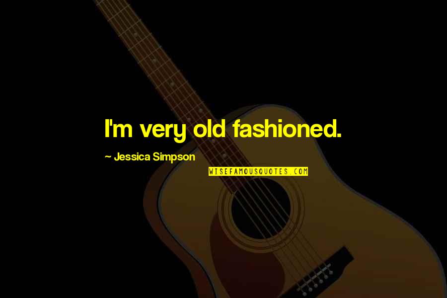 Old Fashioned Quotes By Jessica Simpson: I'm very old fashioned.