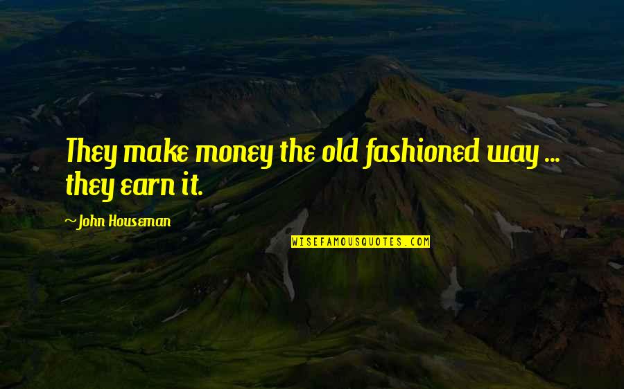 Old Fashioned Quotes By John Houseman: They make money the old fashioned way ...