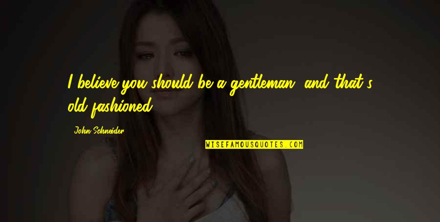 Old Fashioned Quotes By John Schneider: I believe you should be a gentleman, and