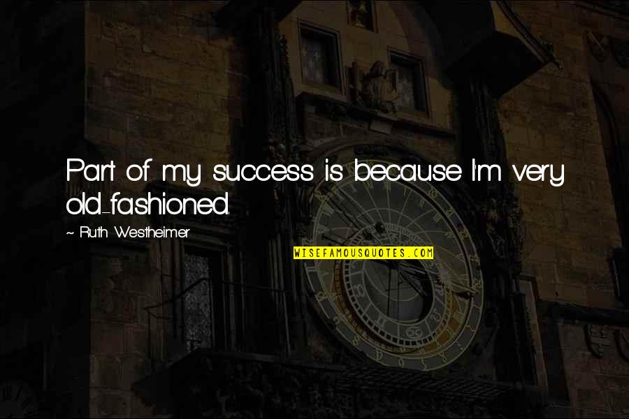 Old Fashioned Quotes By Ruth Westheimer: Part of my success is because I'm very