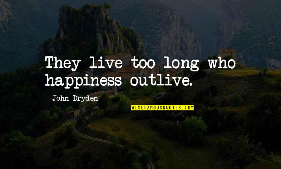 Old Fashioned Ways Quotes By John Dryden: They live too long who happiness outlive. Old Fashioned Ways Quotes By John Dryden: They live too long who happiness outlive.