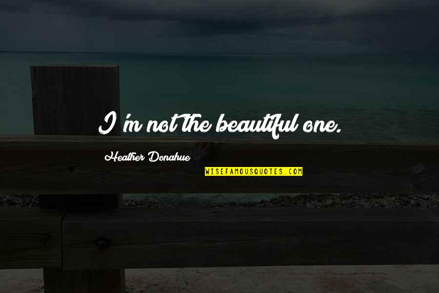 Old Fashioned Woman Quotes By Heather Donahue: I'm not the beautiful one.