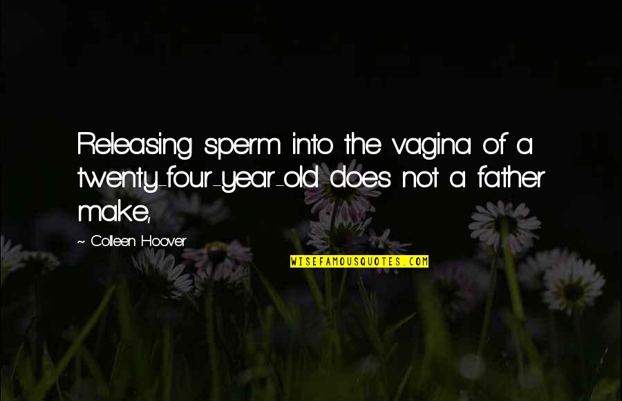 Old Father Quotes By Colleen Hoover: Releasing sperm into the vagina of a twenty-four-year-old