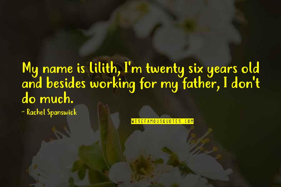 Old Father Quotes By Rachel Spanswick: My name is Lilith, I'm twenty six years