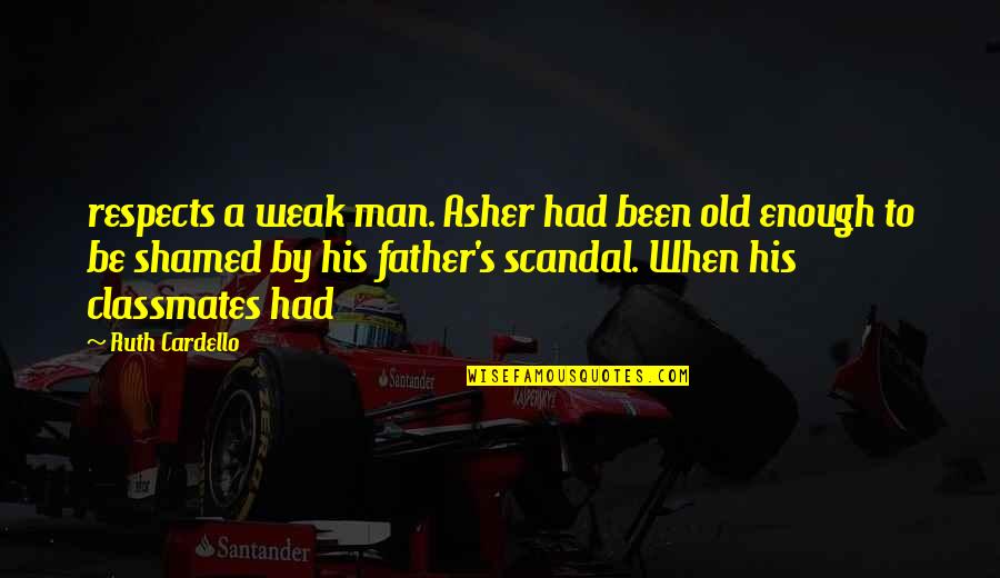 Old Father Quotes By Ruth Cardello: respects a weak man. Asher had been old