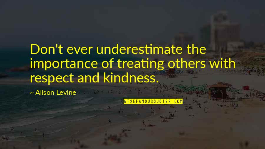 Old Feelings Resurface Quotes By Alison Levine: Don't ever underestimate the importance of treating others Old Feelings Resurface Quotes By Alison Levine: Don't ever underestimate the importance of treating others