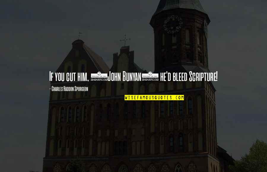 Old Feelings Resurface Quotes By Charles Haddon Spurgeon: If you cut him, (John Bunyan) he'd bleed Old Feelings Resurface Quotes By Charles Haddon Spurgeon: If you cut him, (John Bunyan) he'd bleed