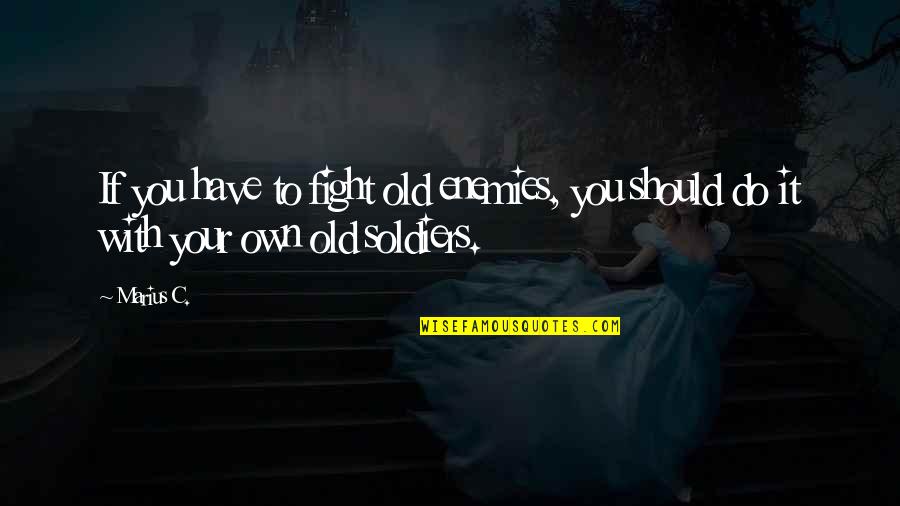 Old Fight Quotes By Marius C.: If you have to fight old enemies, you