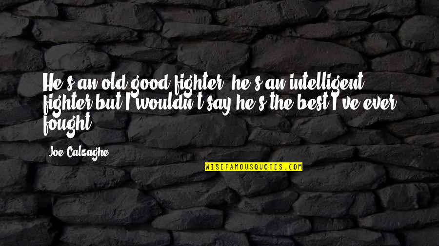 Old Fighter Quotes By Joe Calzaghe: He's an old good fighter, he's an intelligent Old Fighter Quotes By Joe Calzaghe: He's an old good fighter, he's an intelligent