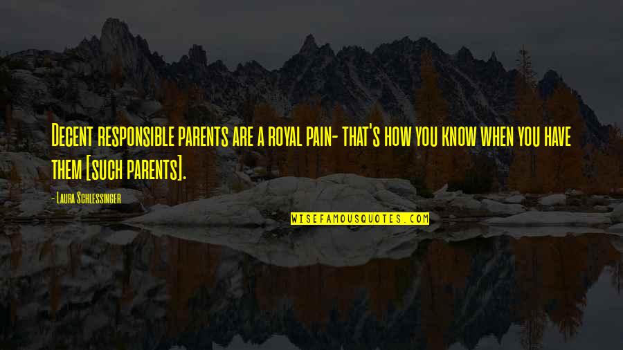 Old Fighter Quotes By Laura Schlessinger: Decent responsible parents are a royal pain- that's Old Fighter Quotes By Laura Schlessinger: Decent responsible parents are a royal pain- that's
