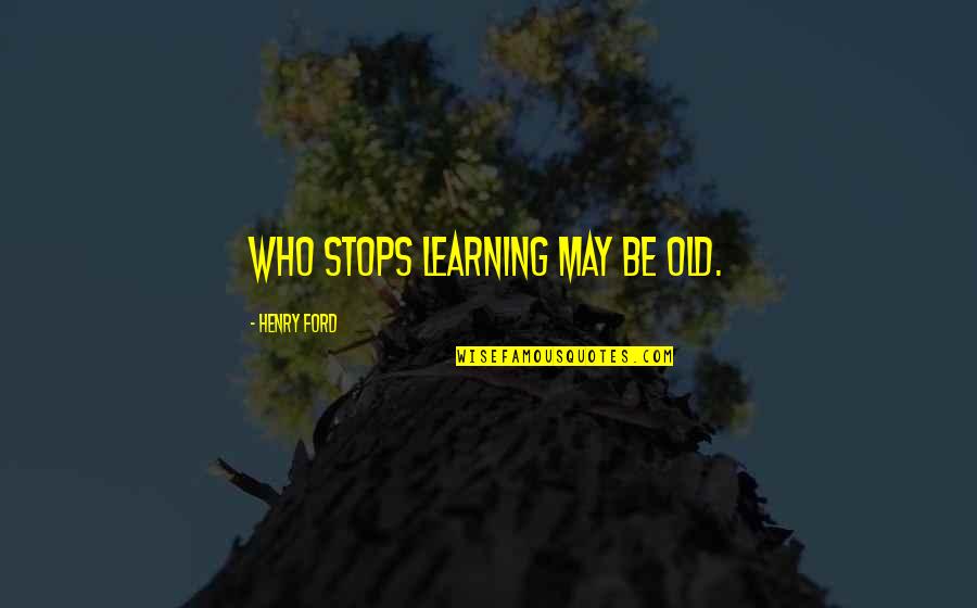 Old Ford Quotes By Henry Ford: Who stops learning may be old.