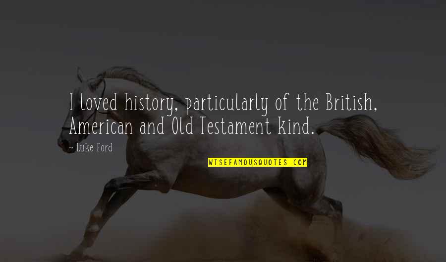 Old Ford Quotes By Luke Ford: I loved history, particularly of the British, American