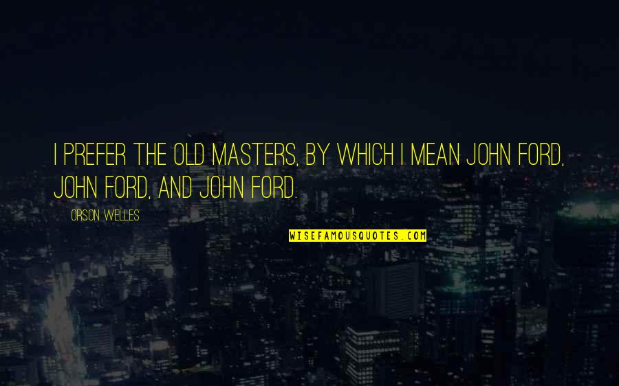 Old Ford Quotes By Orson Welles: I prefer the old masters, by which I