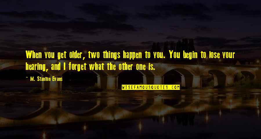 Old Fords Quotes By M. Stanton Evans: When you get older, two things happen to Old Fords Quotes By M. Stanton Evans: When you get older, two things happen to