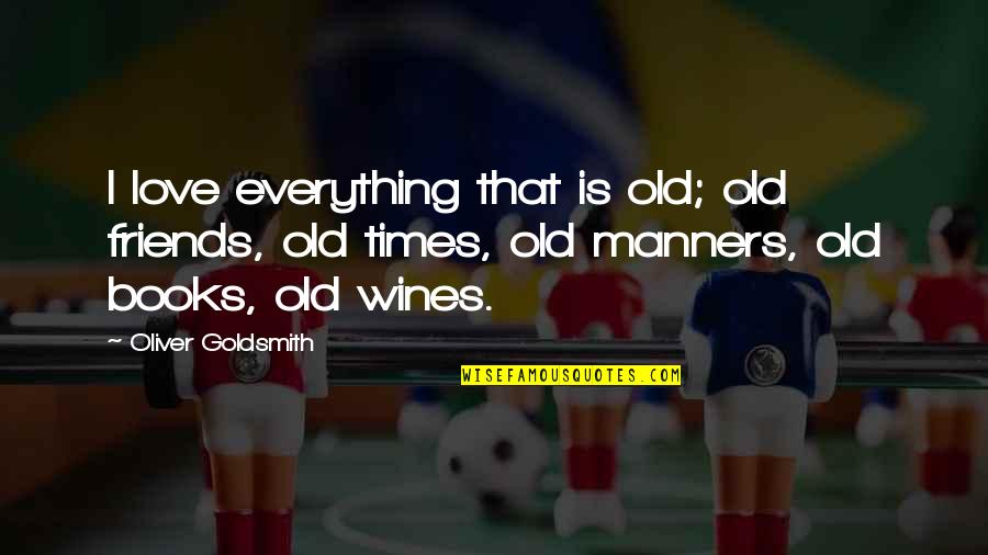 Old Friends And Love Quotes By Oliver Goldsmith: I love everything that is old; old friends,