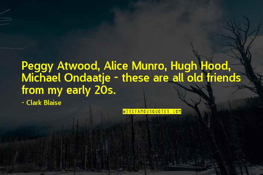 Old Friends Are Quotes By Clark Blaise: Peggy Atwood, Alice Munro, Hugh Hood, Michael Ondaatje