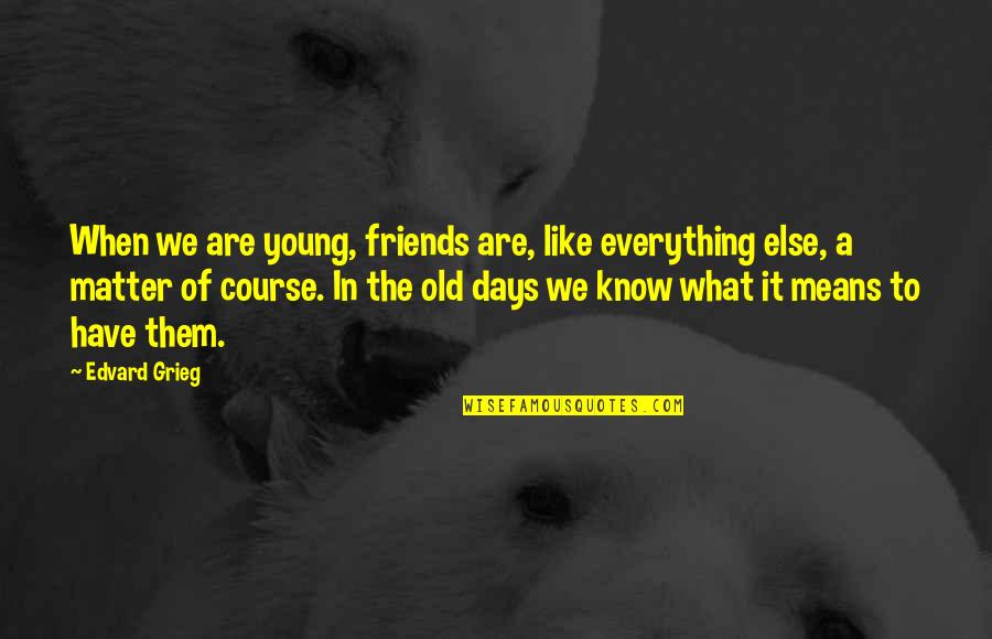 Old Friends Are Quotes By Edvard Grieg: When we are young, friends are, like everything Old Friends Are Quotes By Edvard Grieg: When we are young, friends are, like everything