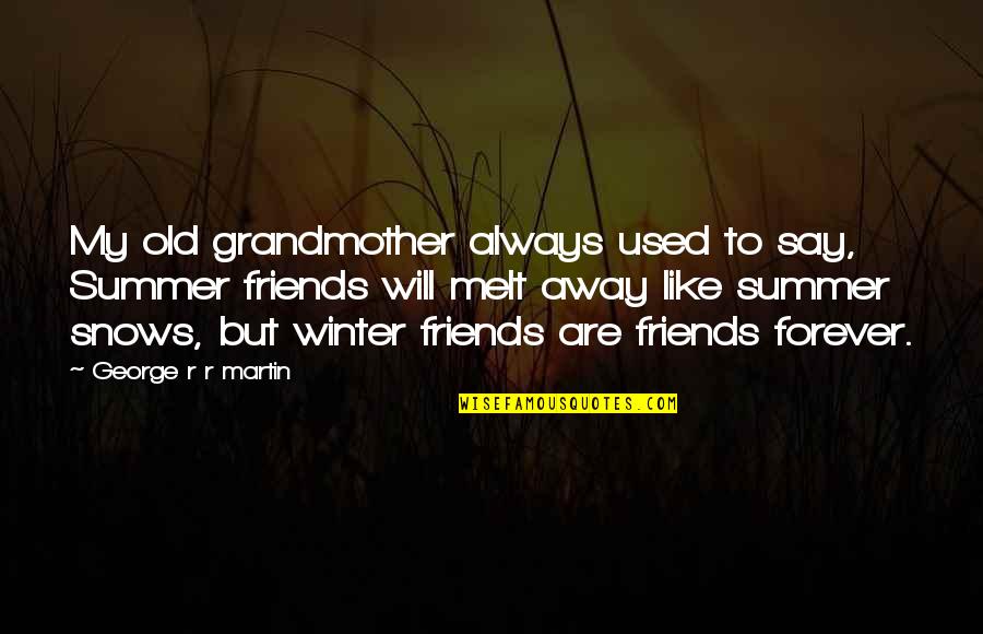 Old Friends Are Quotes By George R R Martin: My old grandmother always used to say, Summer Old Friends Are Quotes By George R R Martin: My old grandmother always used to say, Summer