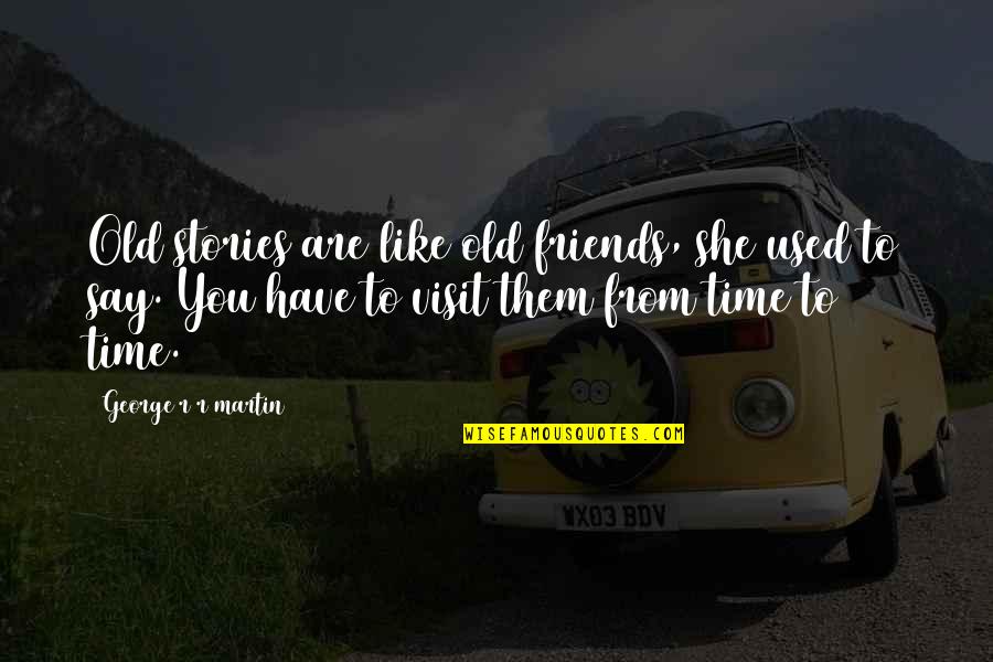 Old Friends Are Quotes By George R R Martin: Old stories are like old friends, she used