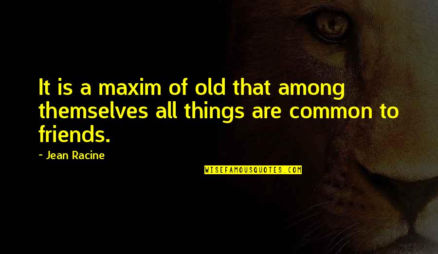 Old Friends Are Quotes By Jean Racine: It is a maxim of old that among