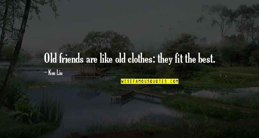 Old Friends Are Quotes By Ken Liu: Old friends are like old clothes: they fit