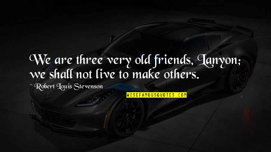 Old Friends Are Quotes By Robert Louis Stevenson: We are three very old friends, Lanyon; we