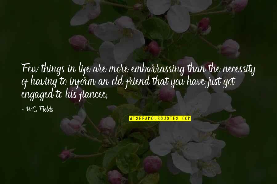 Old Friends Are Quotes By W.C. Fields: Few things in life are more embarrassing than