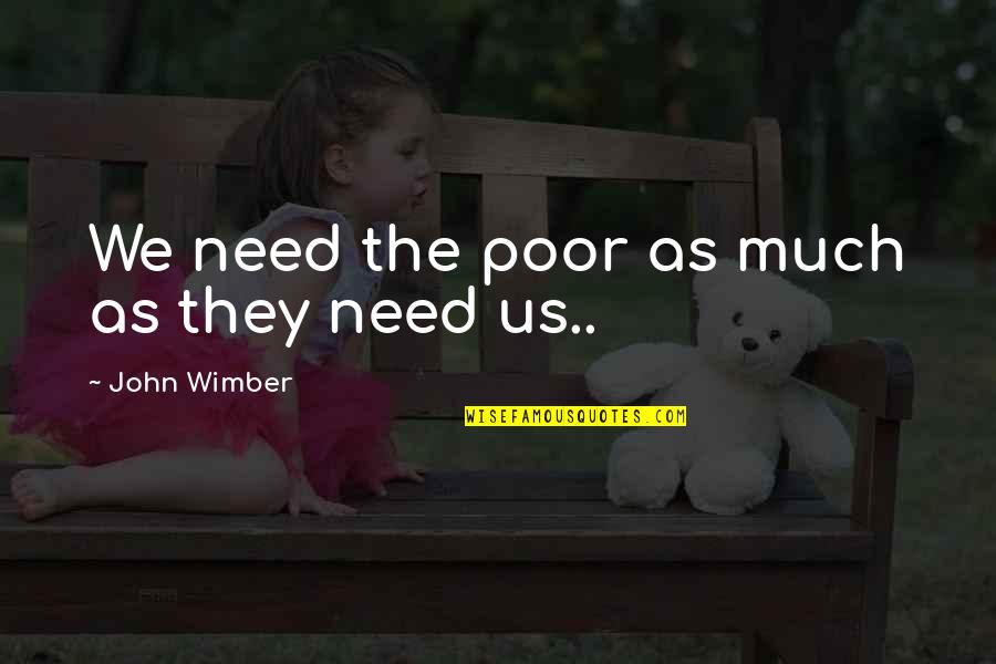 Old Friends Found Quotes By John Wimber: We need the poor as much as they