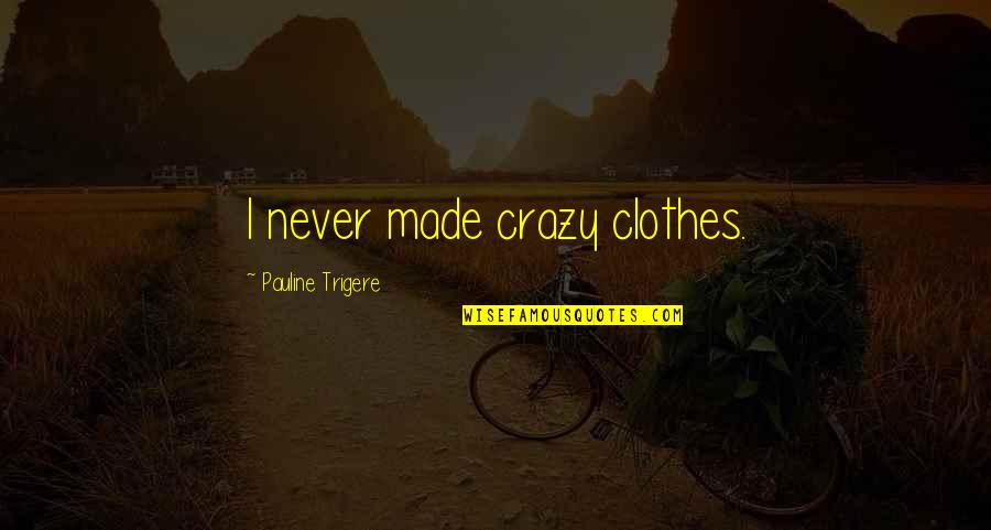 Old Friends Get Together Quotes By Pauline Trigere: I never made crazy clothes.