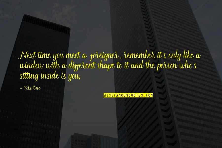 Old Friends Getting Together Quotes By Yoko Ono: Next time you meet a 'foreigner', remember it's Old Friends Getting Together Quotes By Yoko Ono: Next time you meet a 'foreigner', remember it's