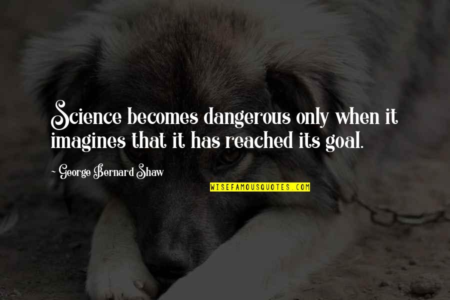Old Frontier Quotes By George Bernard Shaw: Science becomes dangerous only when it imagines that Old Frontier Quotes By George Bernard Shaw: Science becomes dangerous only when it imagines that