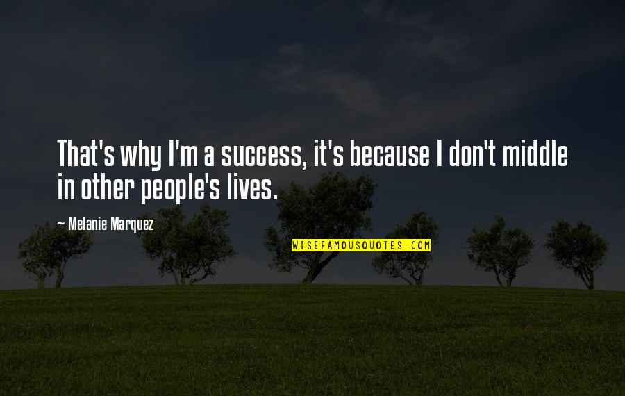 Old Frontier Quotes By Melanie Marquez: That's why I'm a success, it's because I