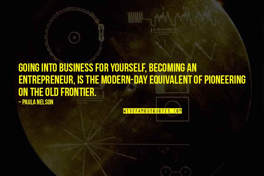 Old Frontier Quotes By Paula Nelson: Going into business for yourself, becoming an entrepreneur, Old Frontier Quotes By Paula Nelson: Going into business for yourself, becoming an entrepreneur,